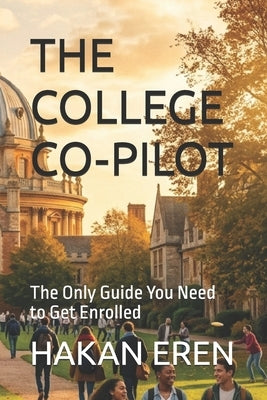 The College Co-Pilot: The Only Guide You Need to Get Enrolled by Eren, Hakan