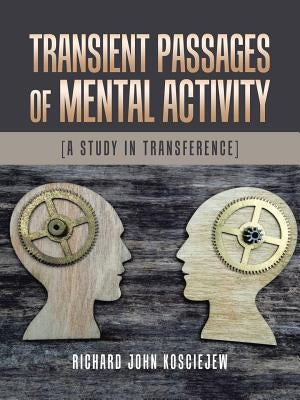 Transient Passages of Mental Activity: [A Study in Transference] by Kosciejew, Richard John