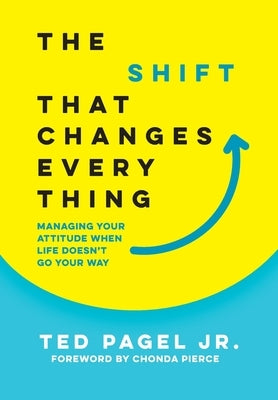 The Shift That Changes Everything: Managing Your Attitude When Life Doesn't Go Your Way by Pagel, Ted
