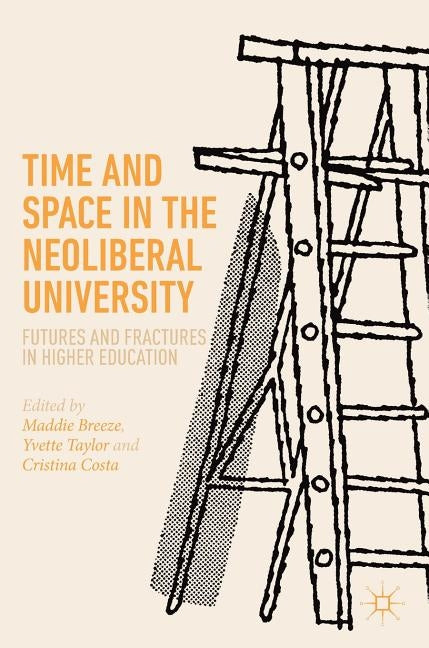 Time and Space in the Neoliberal University: Futures and Fractures in Higher Education by Breeze, Maddie