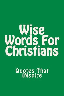 Wise Words For Christians: Quotes That Inspire by Martinez, Pastor Ruben