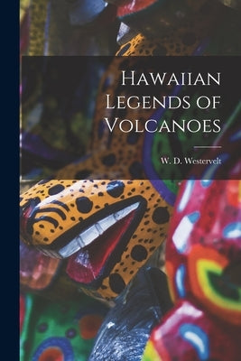 Hawaiian Legends of Volcanoes by Westervelt, W. D.