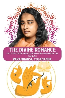 The Divine Romance: Collected Talks & Essays on Realizing God in Daily Life, Volume II: Collected Talks & Essays on Realizing God in Daily by Paramhansa Yogananda
