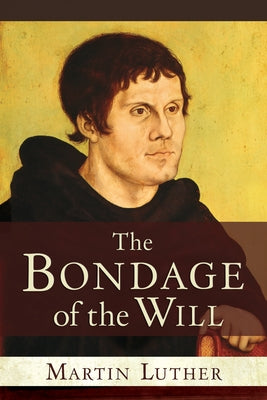 The Bondage of the Will by Luther, Martin