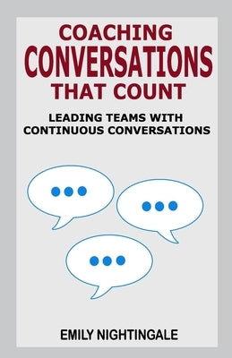 Coaching Conversations That Count: Leading Teams with Continuous Conversations by Nightingale, Emily