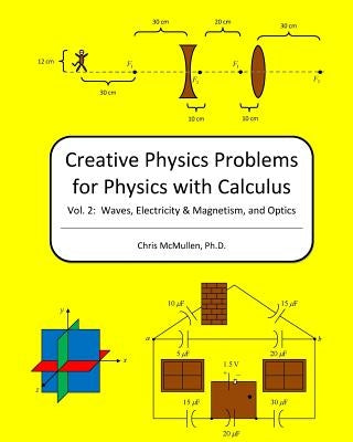 Creative Physics Problems For Physics With Calculus: Waves, Electricity & Magnetism, And Optics by McMullen Ph. D., Chris