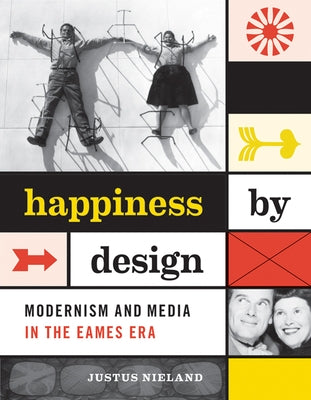 Happiness by Design: Modernism and Media in the Eames Era by Nieland, Justus
