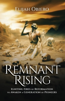 Remnant Rising: Igniting Fires of Reformation to Awaken a Generation of Pioneers by Obiero, Elijah