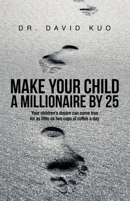 Make Your Child A Millionaire By 25: Your children's dream can come true for as little as two cups of coffee a day by Kuo, David