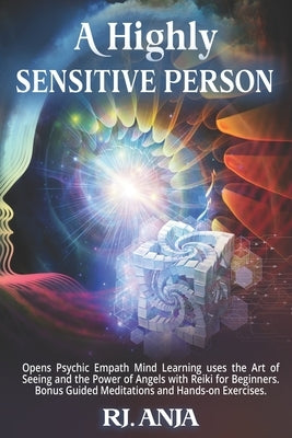 A Highly Sensitive Person: Opens Psychic Empath, Mind Learning uses the Art of Seeing and the Power of Angels with Reiki for Beginners. Bonus Gui by Rj, Anja