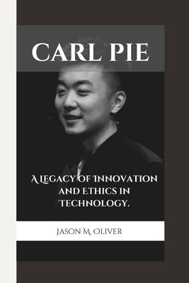 Carl Pie: A Legacy of Innovation and Ethics in Technology. by Oliver, Jason M.