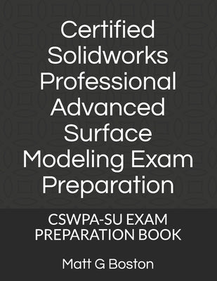 Certified Solidworks Professional Advanced Surface Modeling Exam Preparation: Cswpa-Su Exam Preparation Book by Boston, Matt G.