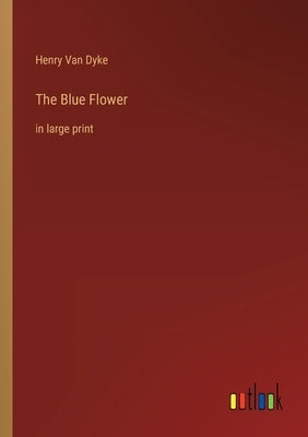The Blue Flower: in large print by Dyke, Henry Van