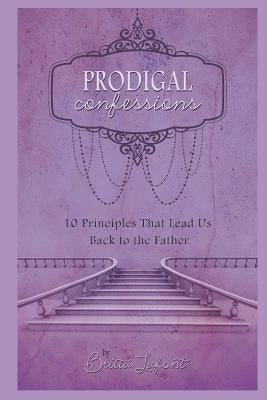 Prodigal Confessions: 10 Principles that Lead Us Back to the Father by LaFont, Britta