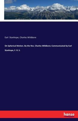 On Spherical Motion. By the Rev. Charles Wildbore; Communicated by Earl Stanhope, F. R. S. by Stanhope, Earl