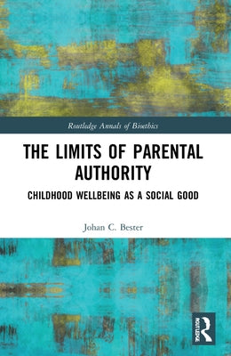 The Limits of Parental Authority: Childhood Wellbeing as a Social Good by Bester, Johan C.