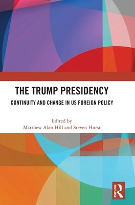 The Trump Presidency: Continuity and Change in US Foreign Policy by Hill, Matthew Alan