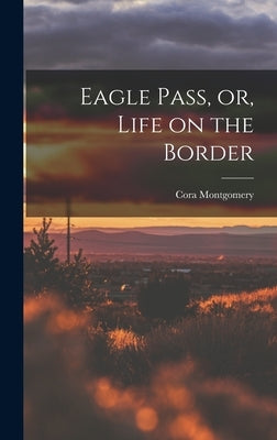 Eagle Pass, or, Life on the Border by Montgomery, Cora