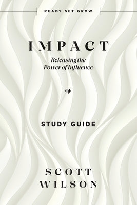 Impact - Study Guide: Releasing the Power of Influence by Wilson, Scott