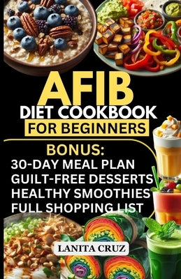 Afib Diet Cookbook for Beginners: Quick and Easy Low Sodium Heart-Healthy Recipes to manage Atrial Fibrillation Attacks, Regulate Arrhythmia and Lower by Cruz, Lanita