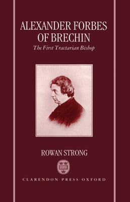 Alexander Forbes of Brechin: The First Tractarian Bishop by Strong, Rowan