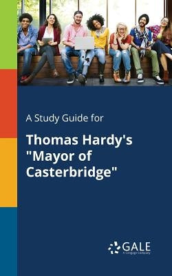 A Study Guide for Thomas Hardy's "Mayor of Casterbridge" by Gale, Cengage Learning