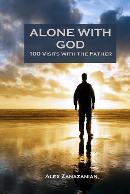Alone with God: 100 Visits with the Father by Zanazanian, Alex