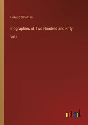 Biographies of Two Hundred and Fifty: Vol. I by Bateman, Horatio