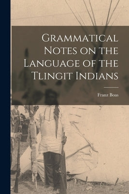 Grammatical Notes on the Language of the Tlingit Indians by Boas, Franz 1858-1942
