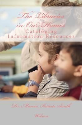 The Libraries in Our Homes: Cataloging Information Resources by Wilson, Marcia Batiste Smith