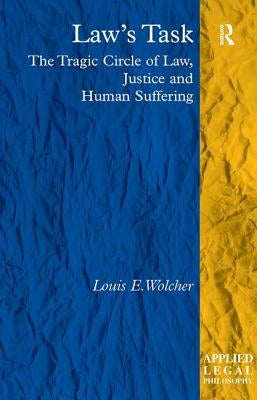 Law's Task: The Tragic Circle of Law, Justice and Human Suffering by Wolcher, Louis E.