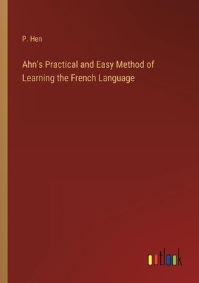 Ahn's Practical and Easy Method of Learning the French Language by Hen, P.