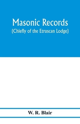 Masonic records (chiefly of the Etruscan Lodge) by R. Blair, W.