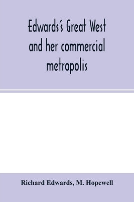 Edwards's great West and her commercial metropolis: embracing a general view of the West and a complete history of St. Louis, from the landing of Ligu by Edwards, Richard
