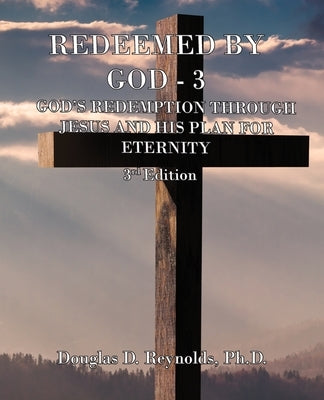 Redeemed by God - 3: God's Redemption through Jesus, and His Plan for Eternity (3rd Edition) by Reynolds, Douglas D.