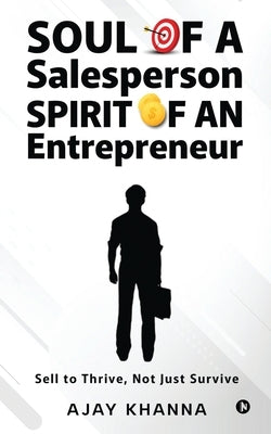 Soul of a Salesperson, Spirit of an Entrepreneur: Sell to Thrive, Not Just Survive by Ajay Khanna