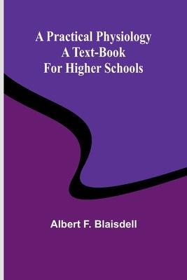 A Practical Physiology: A Text-Book for Higher Schools by F. Blaisdell, Albert