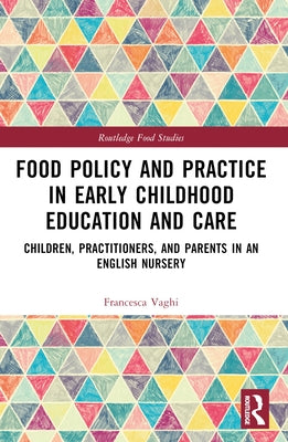 Food Policy and Practice in Early Childhood Education and Care: Children, Practitioners, and Parents in an English Nursery by Vaghi, Francesca