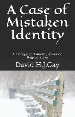 A Case of Mistaken Identity: A Critique of Timothy Keller on Regeneration by Gay, David H. J.
