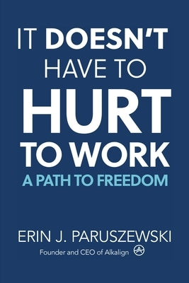 It Doesn't Have to Hurt to Work: A Path to Freedom by Paruszewski, Erin J.