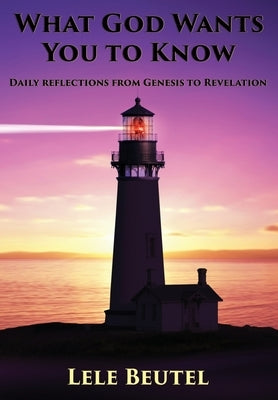 What God Wants You To Know: Daily reflections from Genesis to Revelation by Beutel, Lele
