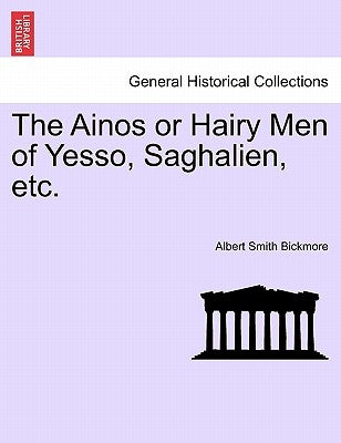 The Ainos or Hairy Men of Yesso, Saghalien, Etc. by Bickmore, Albert S.