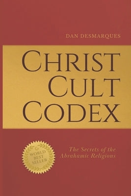 Christ Cult Codex: The Secrets of the Abrahamic Religions by Desmarques, Dan