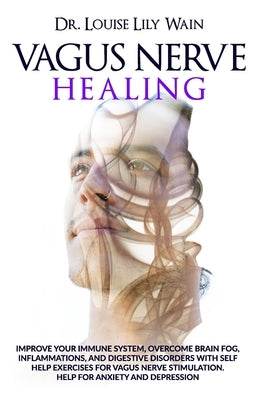 Vagus Nerve Healing: Improve Your Immune System, Overcome Brain Fog, Inflammations, and Digestive Disorders with Self Help Exercises for Va by Wain, Louise Lily