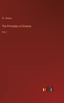 The Principles of Science: Vol. I by Jevons, W.