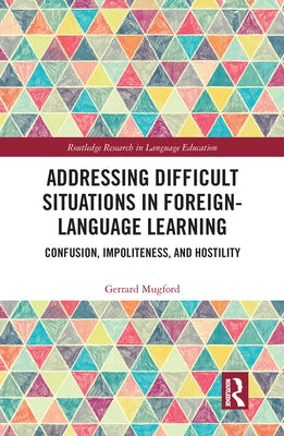 Addressing Difficult Situations in Foreign-Language Learning: Confusion, Impoliteness, and Hostility by Mugford, Gerrard