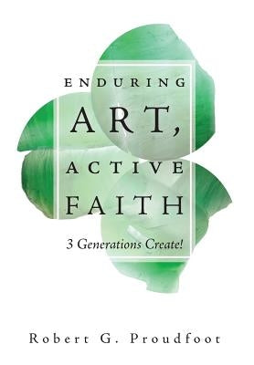 Enduring Art, Active Faith: 3 Generations Create! by Proudfoot, Robert G.