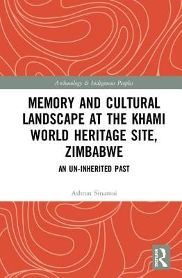 Memory and Cultural Landscape at the Khami World Heritage Site, Zimbabwe: An Un-Inherited Past by Sinamai, Ashton