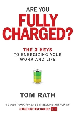 Are You Fully Charged?: The 3 Keys to Energizing Your Work and Life by Rath, Tom
