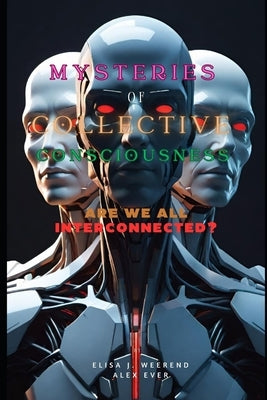 Mysteries of Collective Consciousness: Collective consciousness: are we all interconnected? by Ever, Alex